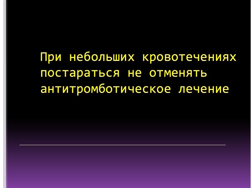 При небольших кровотечениях постараться не отменять антитромботическое лечение